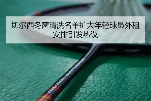 切尔西冬窗清洗名单扩大年轻球员外租安排引发热议